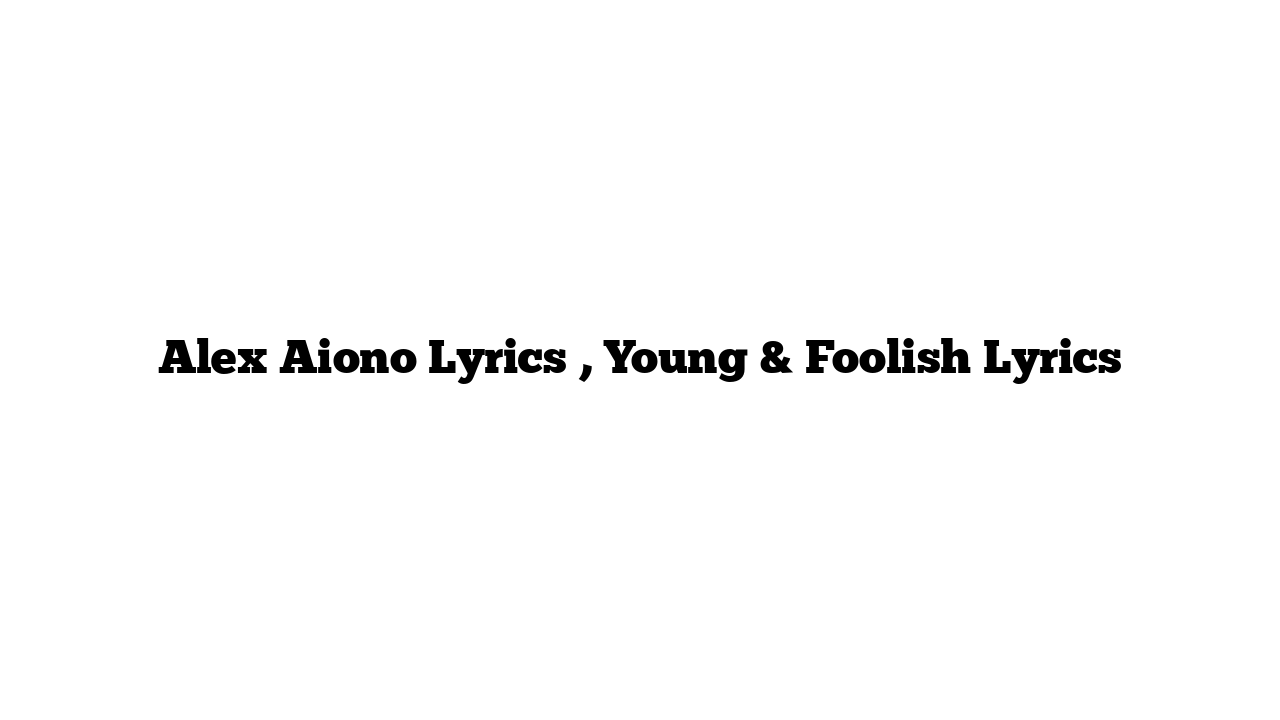 Alex Aiono Lyrics , Young & Foolish Lyrics