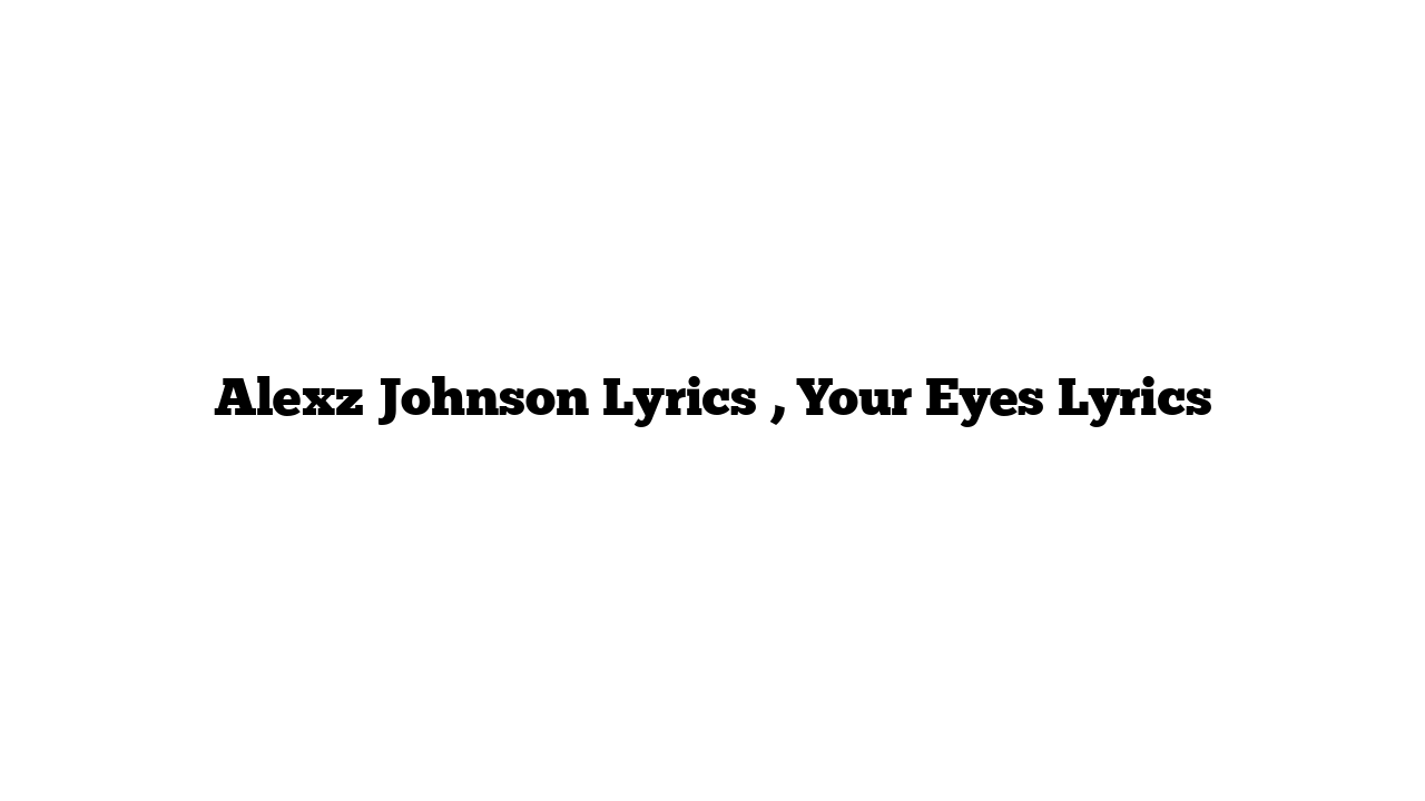 Alexz Johnson Lyrics , Your Eyes Lyrics