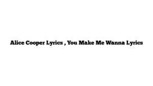 Alice Cooper Lyrics , You Make Me Wanna Lyrics