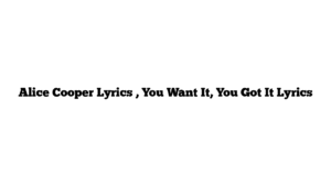 Alice Cooper Lyrics , You Want It, You Got It Lyrics