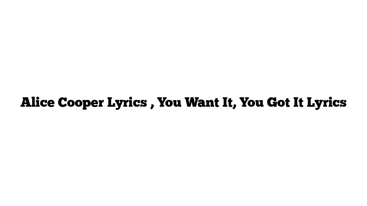 Alice Cooper Lyrics , You Want It, You Got It Lyrics