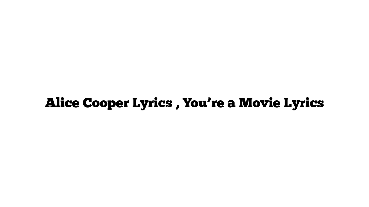 Alice Cooper Lyrics , You’re a Movie Lyrics