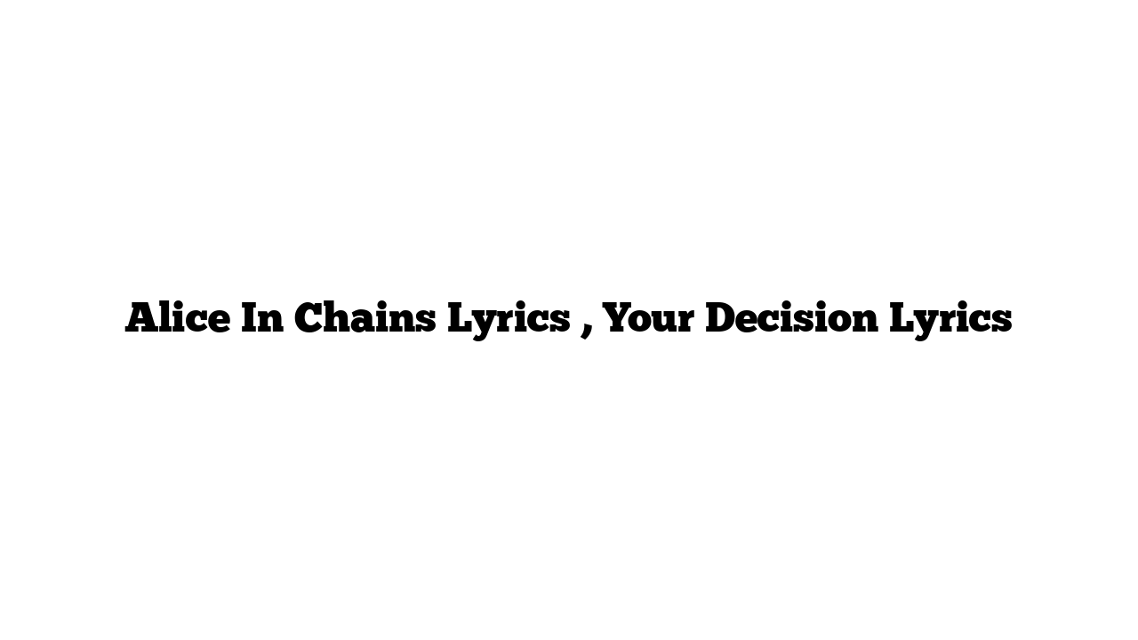 Alice In Chains Lyrics , Your Decision Lyrics