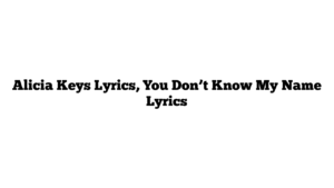 Alicia Keys Lyrics, You Don’t Know My Name Lyrics