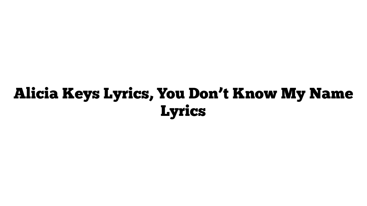 Alicia Keys Lyrics, You Don’t Know My Name Lyrics