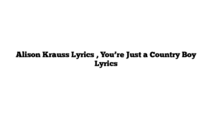 Alison Krauss Lyrics , You’re Just a Country Boy Lyrics