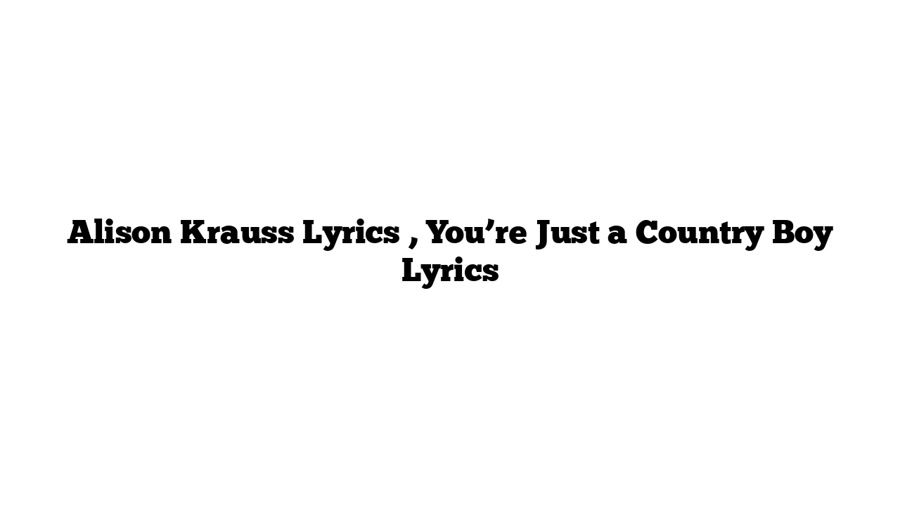 Alison Krauss Lyrics , You’re Just a Country Boy Lyrics