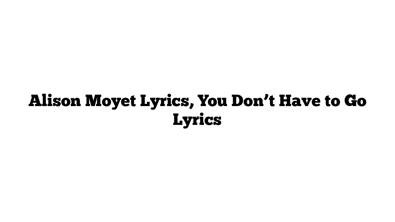 Alison Moyet Lyrics, You Don’t Have to Go Lyrics