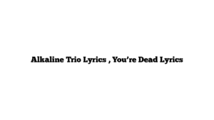 Alkaline Trio Lyrics , You’re Dead Lyrics