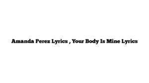 Amanda Perez Lyrics , Your Body Is Mine Lyrics