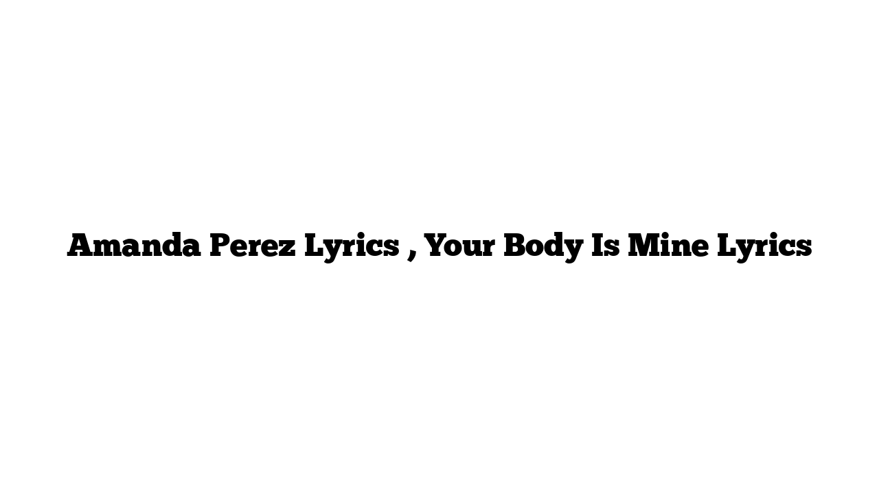 Amanda Perez Lyrics , Your Body Is Mine Lyrics