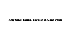 Amy Grant Lyrics , You’re Not Alone Lyrics