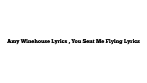 Amy Winehouse Lyrics , You Sent Me Flying Lyrics