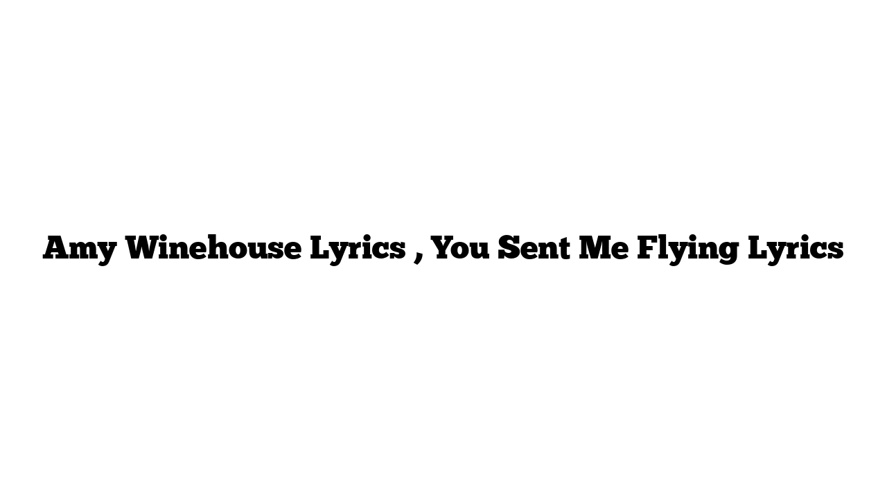 Amy Winehouse Lyrics , You Sent Me Flying Lyrics