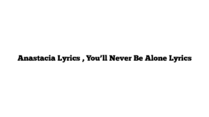 Anastacia Lyrics , You’ll Never Be Alone Lyrics