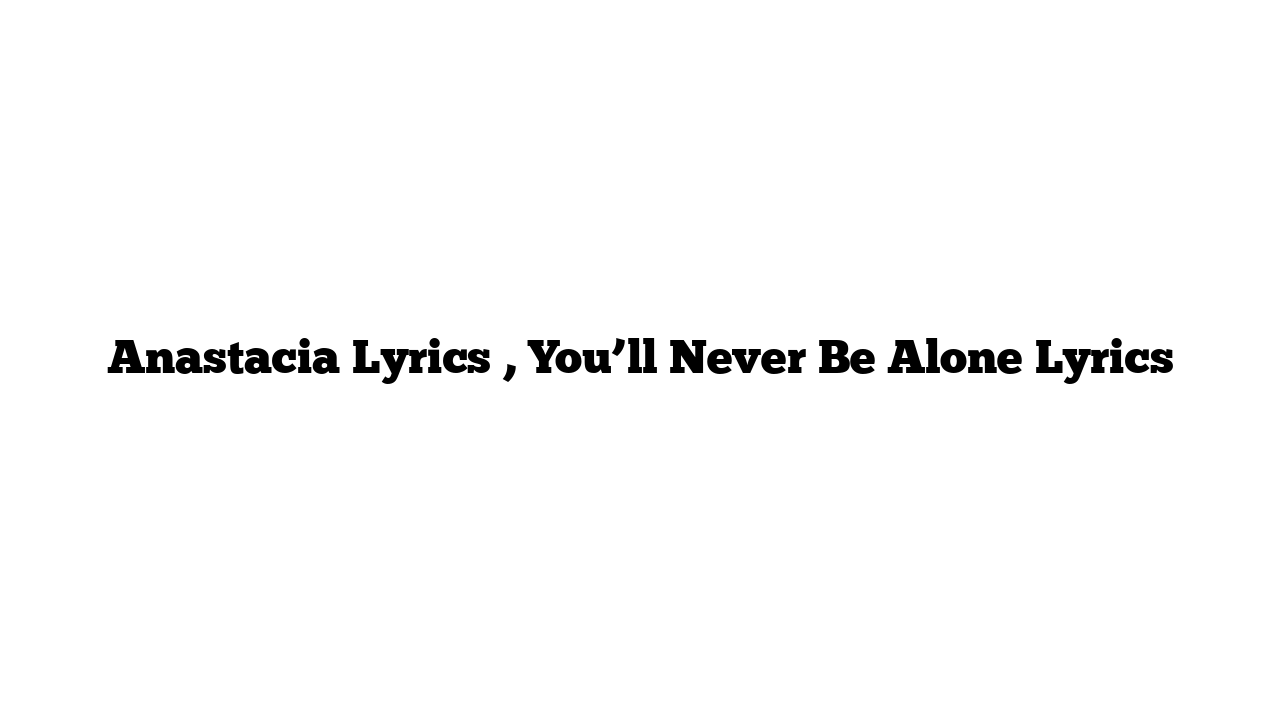 Anastacia Lyrics , You’ll Never Be Alone Lyrics