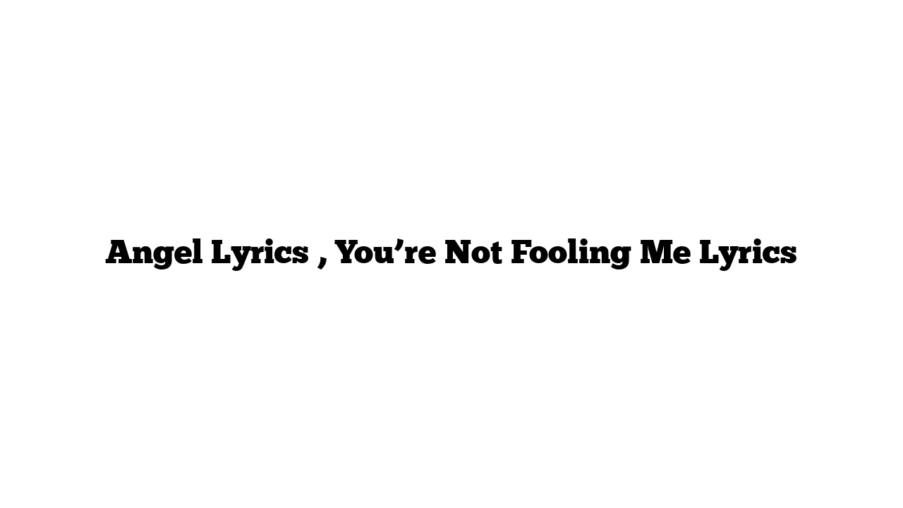 Angel Lyrics , You’re Not Fooling Me Lyrics