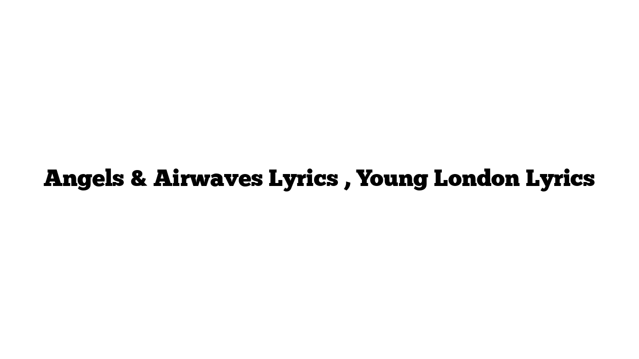 Angels & Airwaves Lyrics , Young London Lyrics