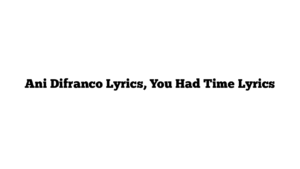 Ani Difranco Lyrics, You Had Time Lyrics