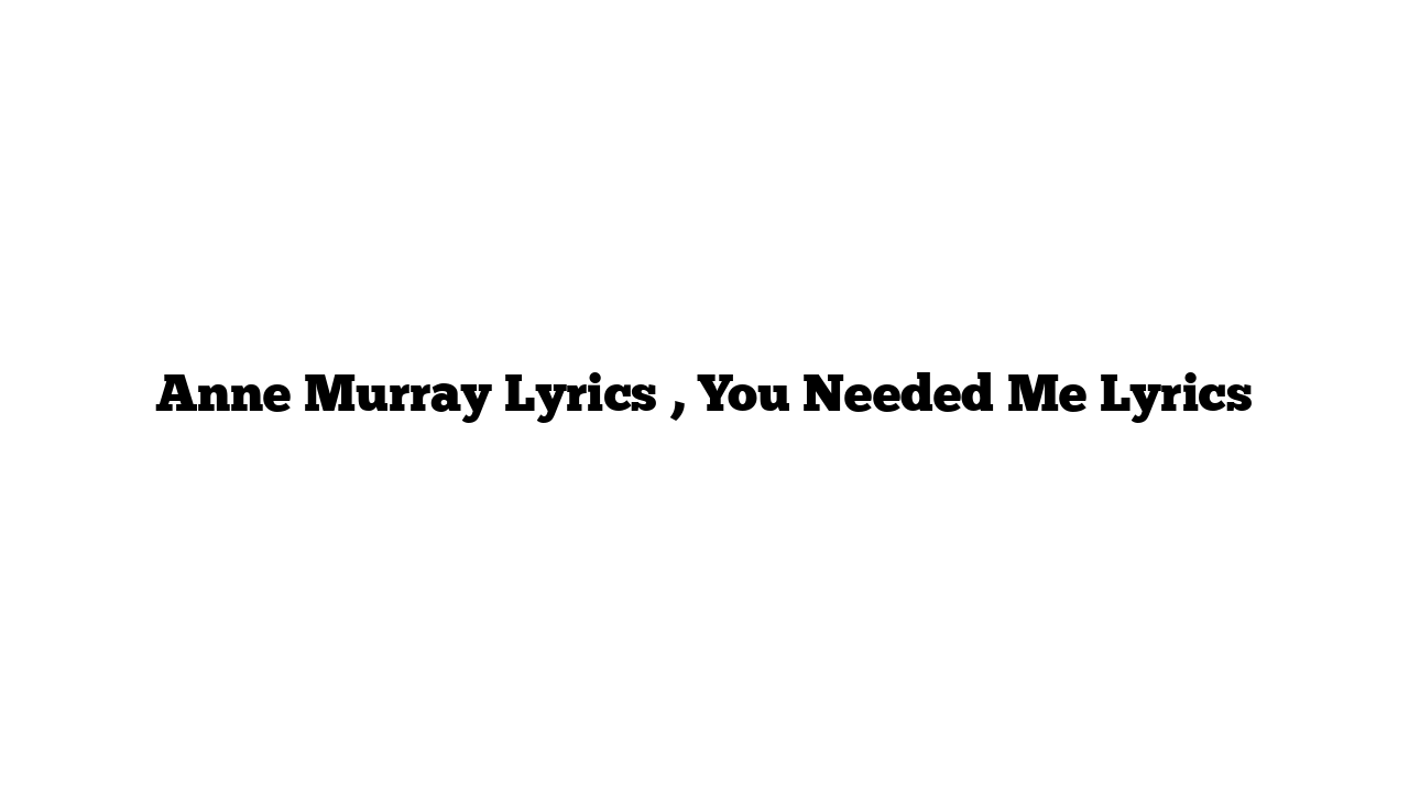 Anne Murray Lyrics , You Needed Me Lyrics