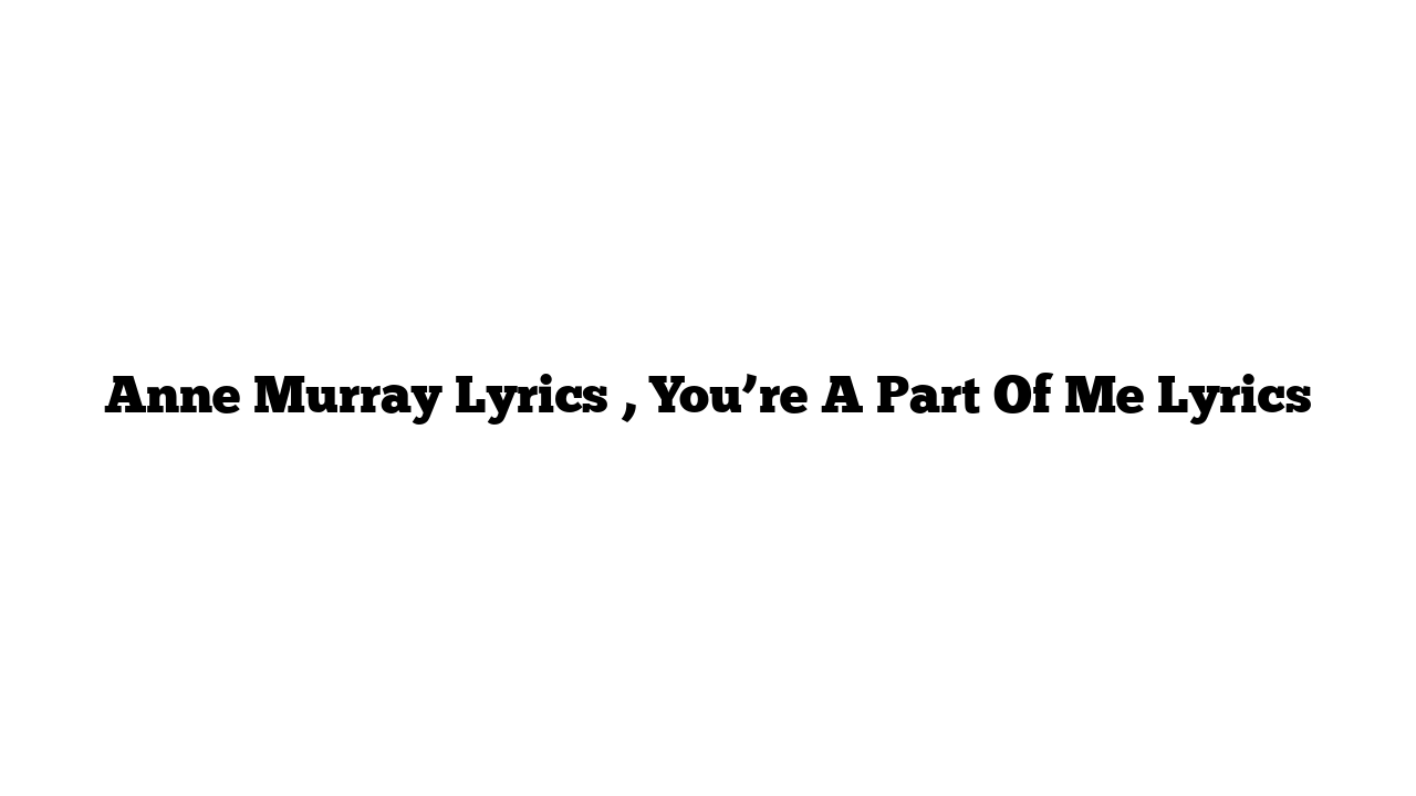 Anne Murray Lyrics , You’re A Part Of Me Lyrics