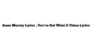 Anne Murray Lyrics , You’ve Got What It Takes Lyrics