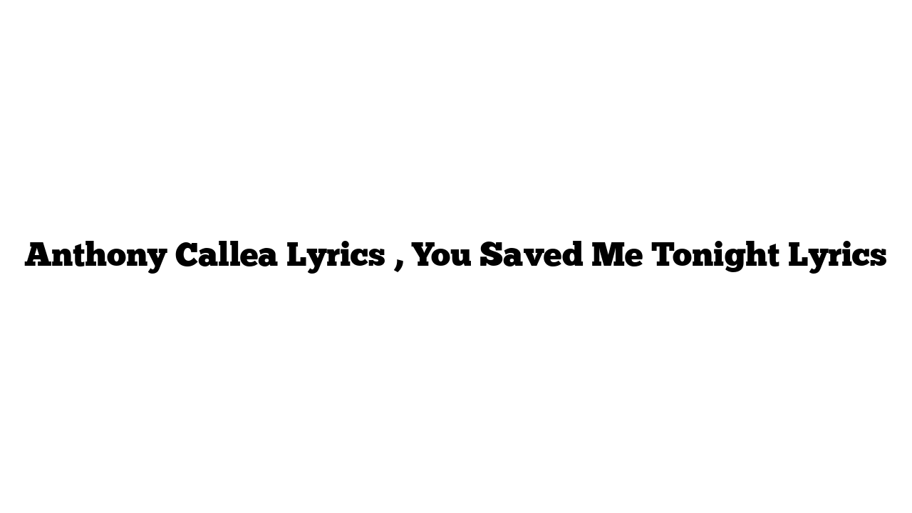 Anthony Callea Lyrics , You Saved Me Tonight Lyrics