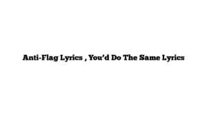 Anti-Flag Lyrics , You’d Do The Same Lyrics