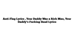 Anti-Flag Lyrics , Your Daddy Was a Rich Man, Your Daddy’s Fucking Dead Lyrics