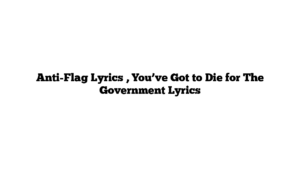 Anti-Flag Lyrics , You’ve Got to Die for The Government Lyrics