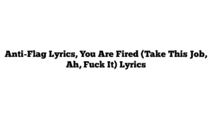 Anti-Flag Lyrics, You Are Fired (Take This Job, Ah, Fuck It) Lyrics