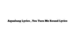 Aqualung Lyrics , You Turn Me Round Lyrics