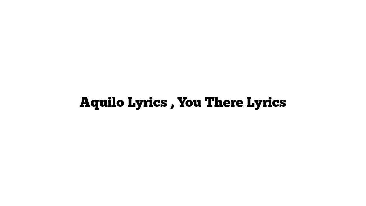 Aquilo Lyrics , You There Lyrics