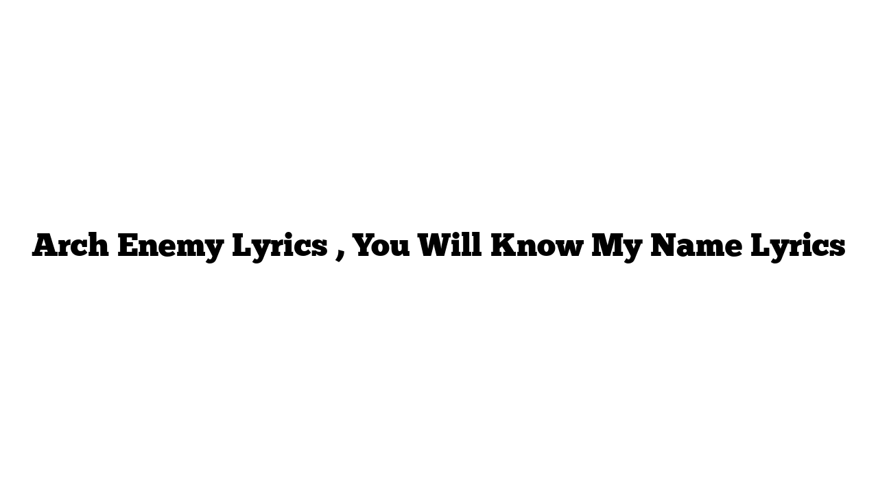 Arch Enemy Lyrics , You Will Know My Name Lyrics