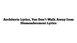 Architects Lyrics, You Don’t Walk Away from Dismemberment Lyrics