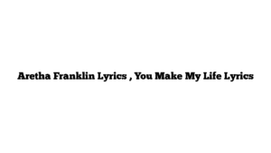 Aretha Franklin Lyrics , You Make My Life Lyrics