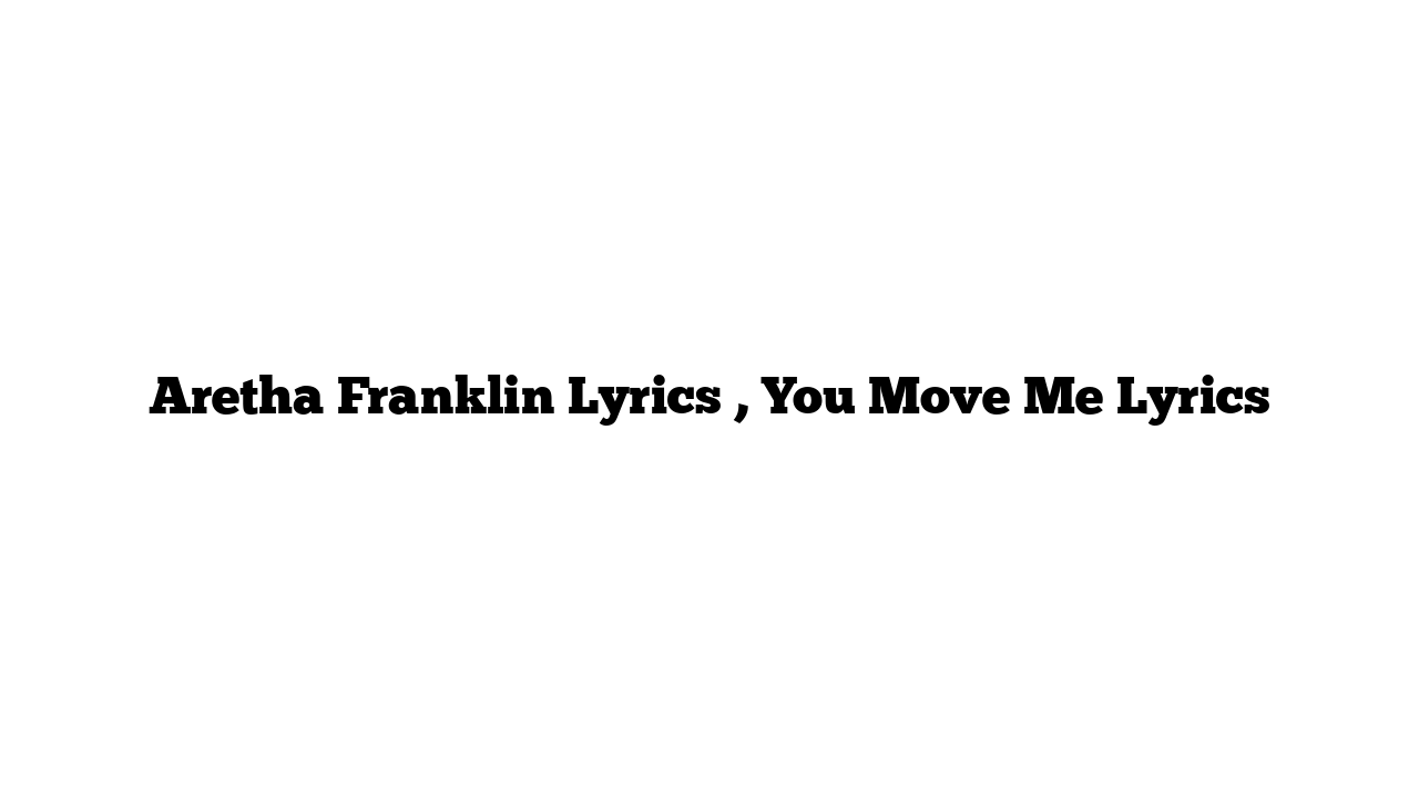 Aretha Franklin Lyrics , You Move Me Lyrics