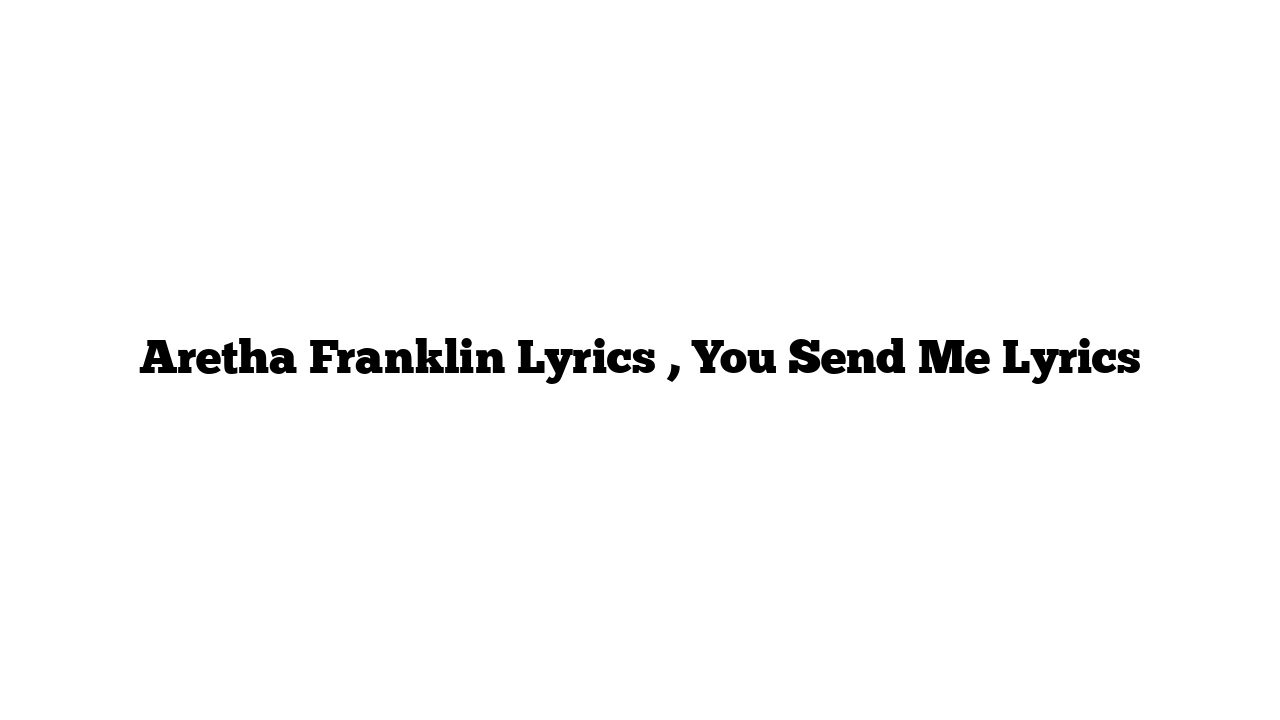 Aretha Franklin Lyrics , You Send Me Lyrics