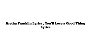 Aretha Franklin Lyrics , You’ll Lose a Good Thing Lyrics