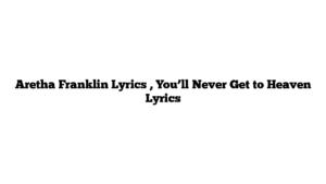 Aretha Franklin Lyrics , You’ll Never Get to Heaven Lyrics