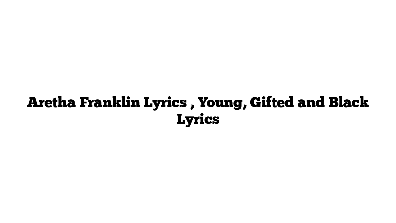 Aretha Franklin Lyrics , Young, Gifted and Black Lyrics