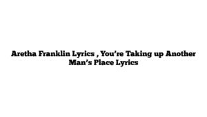 Aretha Franklin Lyrics , You’re Taking up Another Man’s Place Lyrics