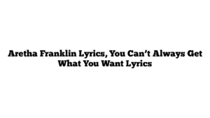 Aretha Franklin Lyrics, You Can’t Always Get What You Want Lyrics