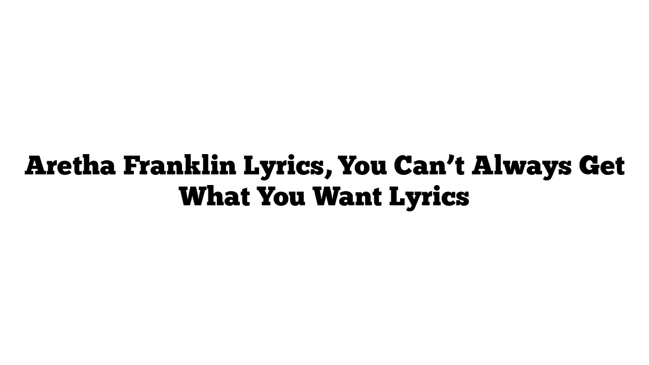 Aretha Franklin Lyrics, You Can’t Always Get What You Want Lyrics