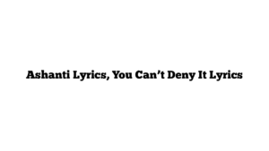 Ashanti Lyrics, You Can’t Deny It Lyrics