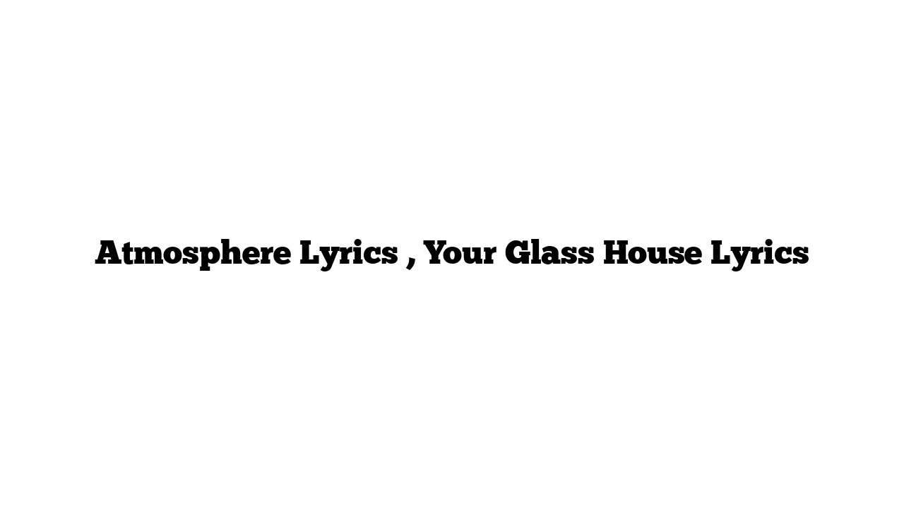 Atmosphere Lyrics , Your Glass House Lyrics