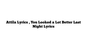 Attila Lyrics , You Looked a Lot Better Last Night Lyrics