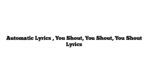 Automatic Lyrics , You Shout, You Shout, You Shout Lyrics