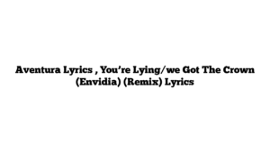 Aventura Lyrics , You’re Lying/we Got The Crown (Envidia) (Remix) Lyrics