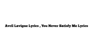 Avril Lavigne Lyrics , You Never Satisfy Me Lyrics